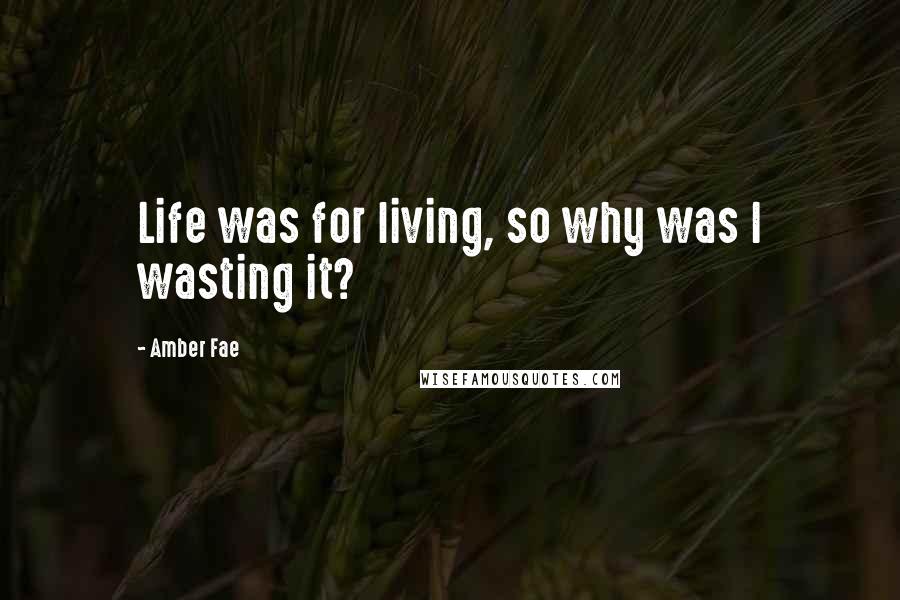 Amber Fae Quotes: Life was for living, so why was I wasting it?