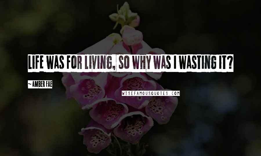 Amber Fae Quotes: Life was for living, so why was I wasting it?