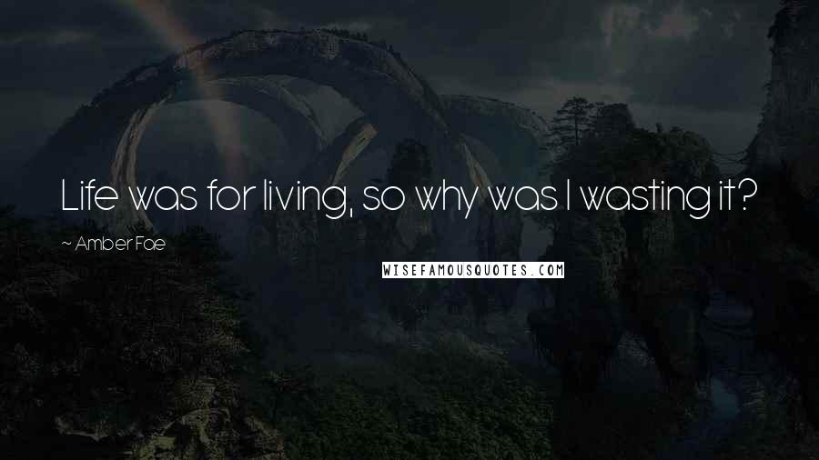 Amber Fae Quotes: Life was for living, so why was I wasting it?