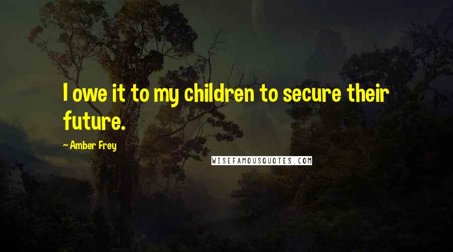 Amber Frey Quotes: I owe it to my children to secure their future.