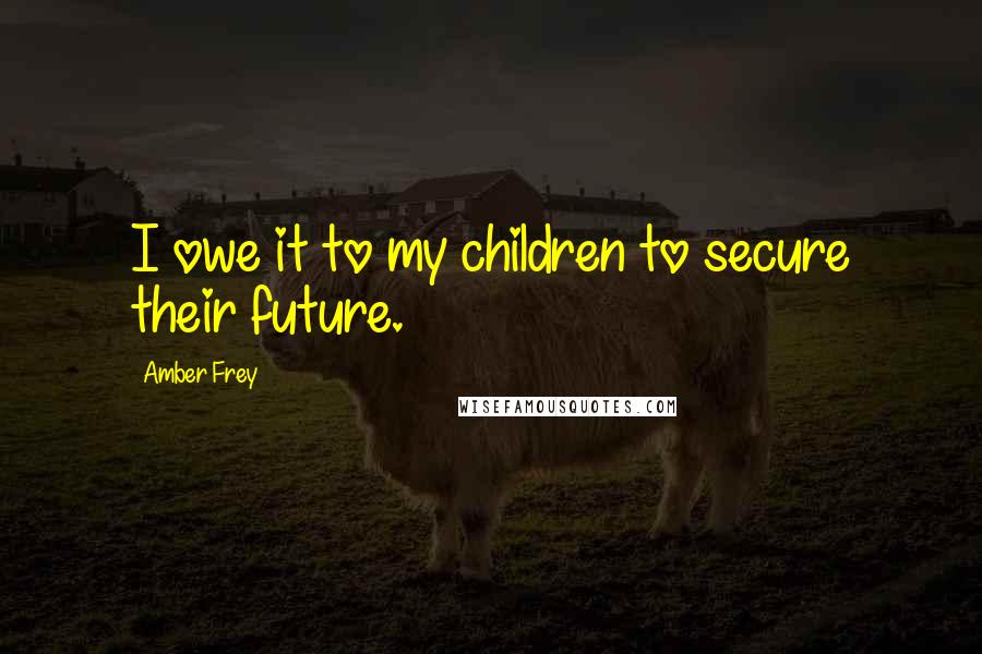 Amber Frey Quotes: I owe it to my children to secure their future.