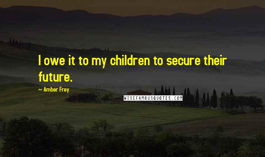 Amber Frey Quotes: I owe it to my children to secure their future.