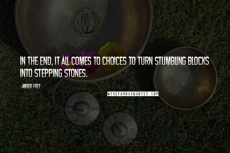 Amber Frey Quotes: In the end, it all comes to choices to turn stumbling blocks into stepping stones.