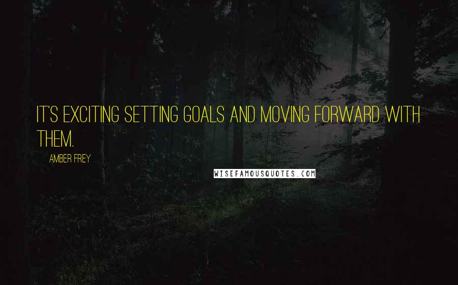 Amber Frey Quotes: It's exciting setting goals and moving forward with them.