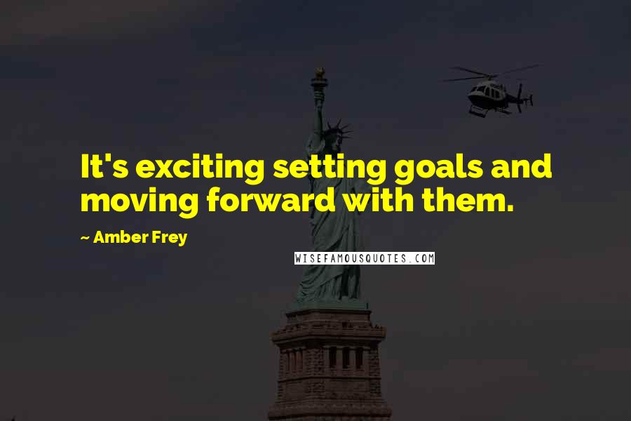 Amber Frey Quotes: It's exciting setting goals and moving forward with them.