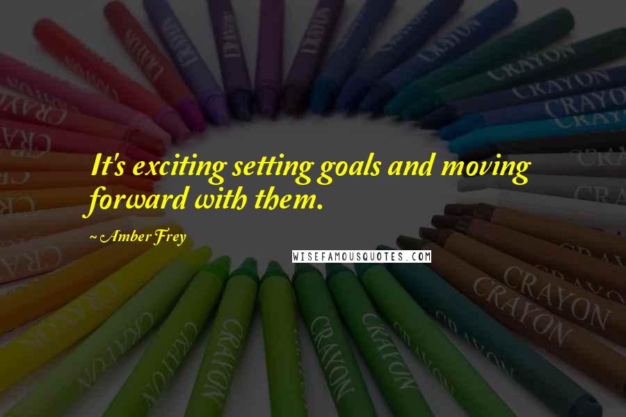 Amber Frey Quotes: It's exciting setting goals and moving forward with them.