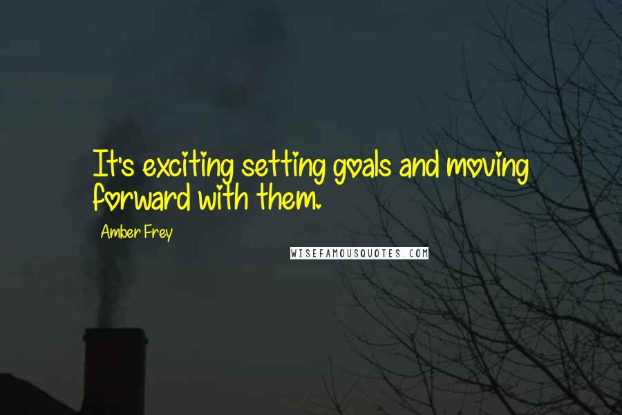 Amber Frey Quotes: It's exciting setting goals and moving forward with them.