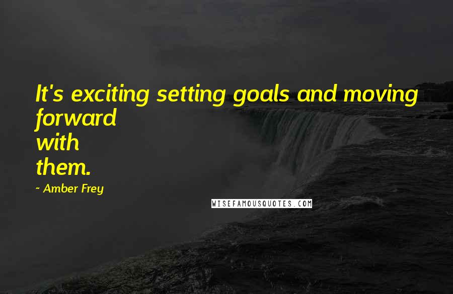 Amber Frey Quotes: It's exciting setting goals and moving forward with them.