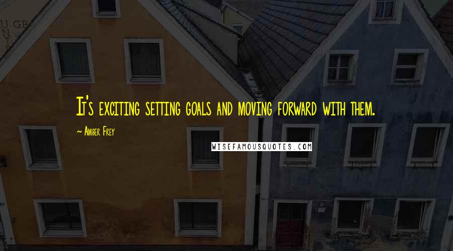 Amber Frey Quotes: It's exciting setting goals and moving forward with them.