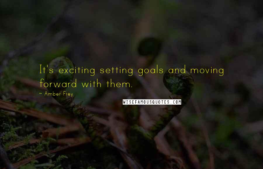 Amber Frey Quotes: It's exciting setting goals and moving forward with them.