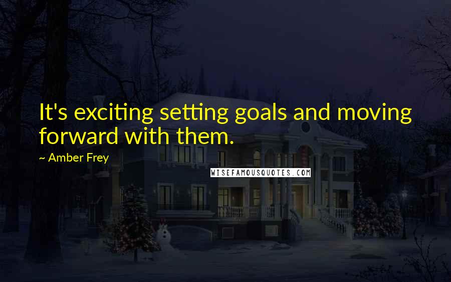 Amber Frey Quotes: It's exciting setting goals and moving forward with them.