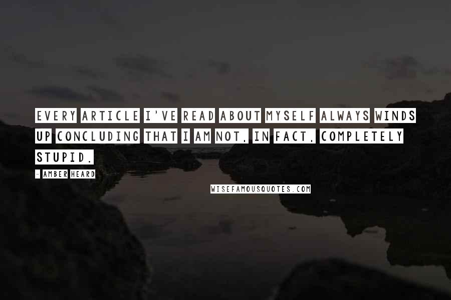 Amber Heard Quotes: Every article I've read about myself always winds up concluding that I am not, in fact, completely stupid.