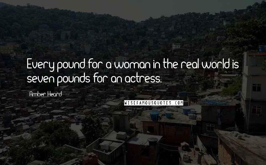 Amber Heard Quotes: Every pound for a woman in the real world is seven pounds for an actress.