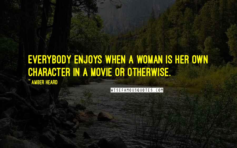 Amber Heard Quotes: Everybody enjoys when a woman is her own character in a movie or otherwise.