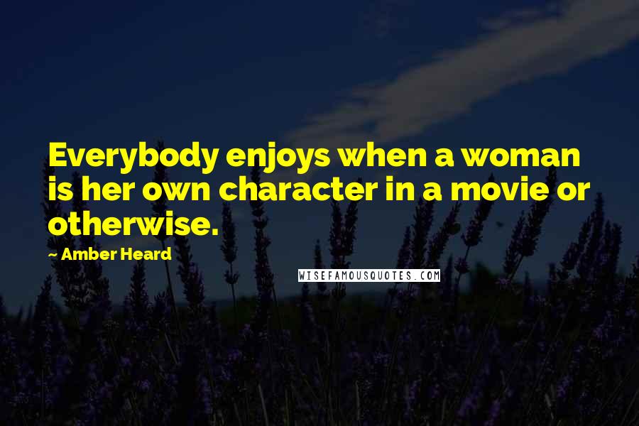 Amber Heard Quotes: Everybody enjoys when a woman is her own character in a movie or otherwise.