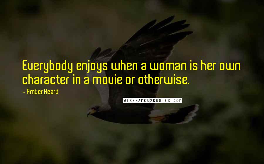 Amber Heard Quotes: Everybody enjoys when a woman is her own character in a movie or otherwise.