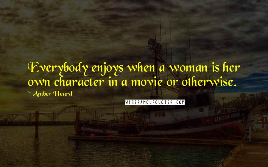 Amber Heard Quotes: Everybody enjoys when a woman is her own character in a movie or otherwise.