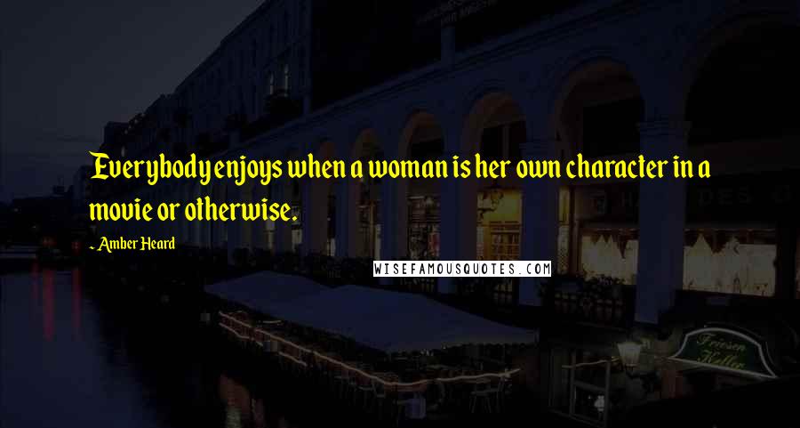 Amber Heard Quotes: Everybody enjoys when a woman is her own character in a movie or otherwise.