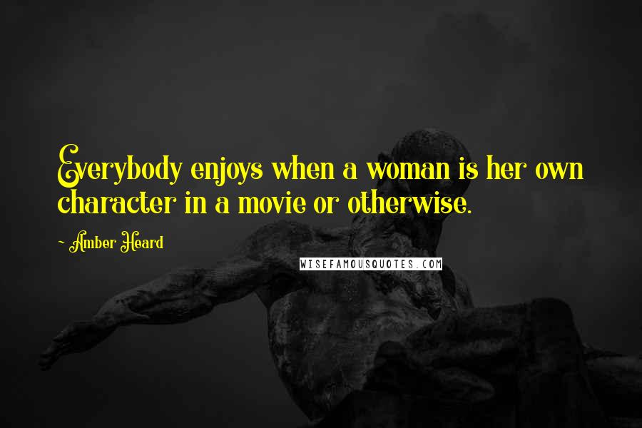 Amber Heard Quotes: Everybody enjoys when a woman is her own character in a movie or otherwise.