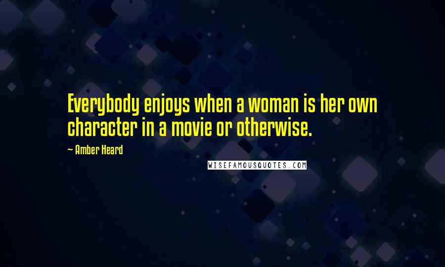 Amber Heard Quotes: Everybody enjoys when a woman is her own character in a movie or otherwise.