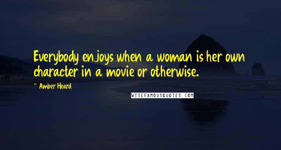 Amber Heard Quotes: Everybody enjoys when a woman is her own character in a movie or otherwise.