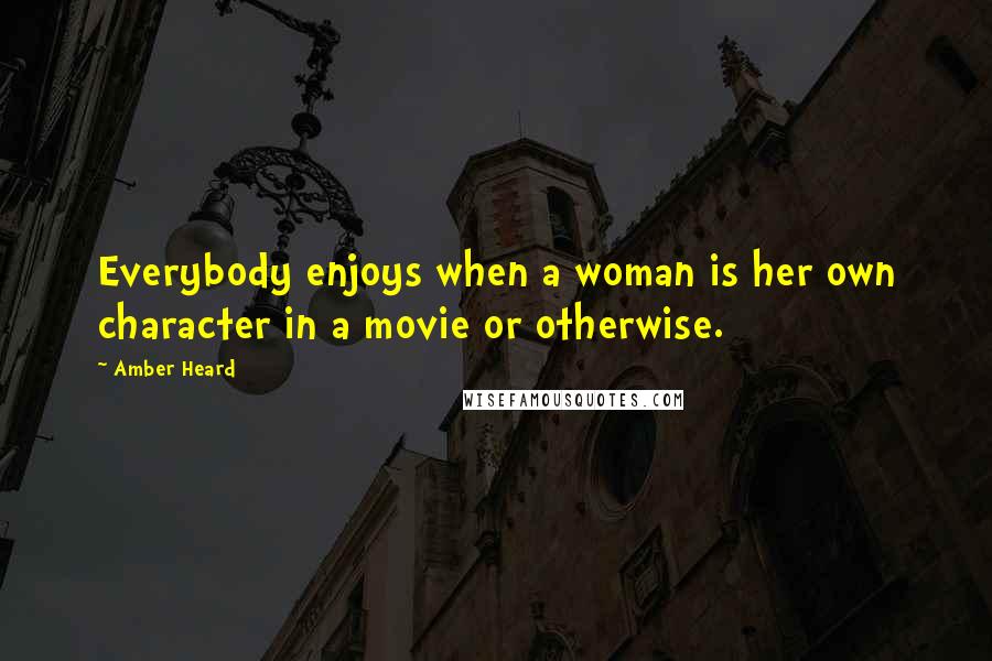 Amber Heard Quotes: Everybody enjoys when a woman is her own character in a movie or otherwise.