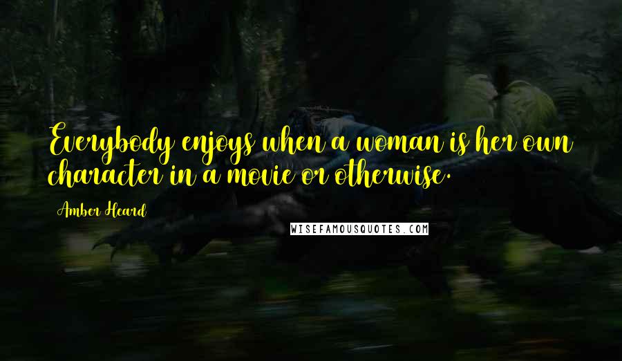 Amber Heard Quotes: Everybody enjoys when a woman is her own character in a movie or otherwise.