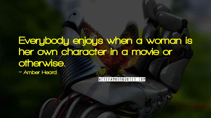 Amber Heard Quotes: Everybody enjoys when a woman is her own character in a movie or otherwise.