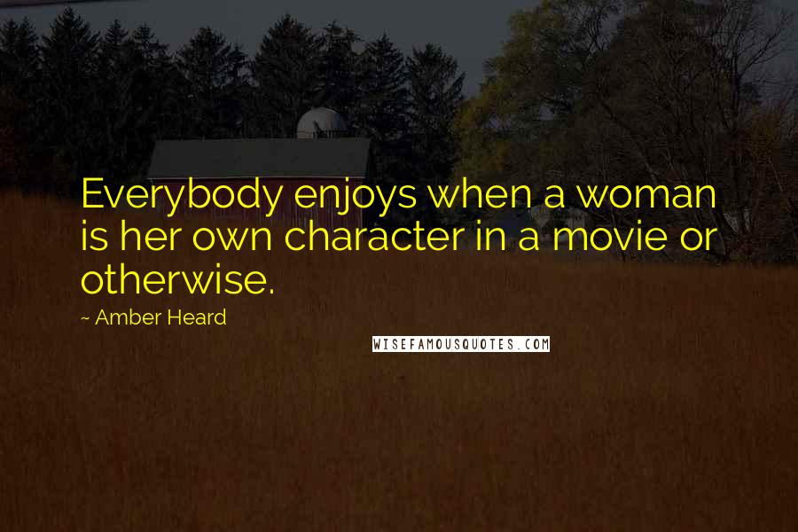 Amber Heard Quotes: Everybody enjoys when a woman is her own character in a movie or otherwise.
