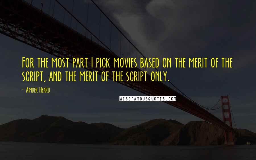 Amber Heard Quotes: For the most part I pick movies based on the merit of the script, and the merit of the script only.