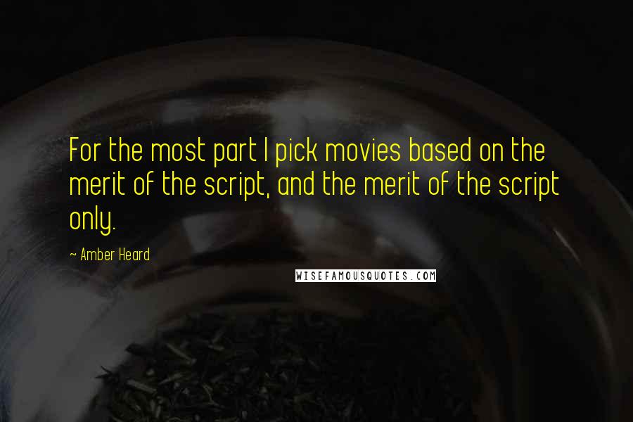 Amber Heard Quotes: For the most part I pick movies based on the merit of the script, and the merit of the script only.