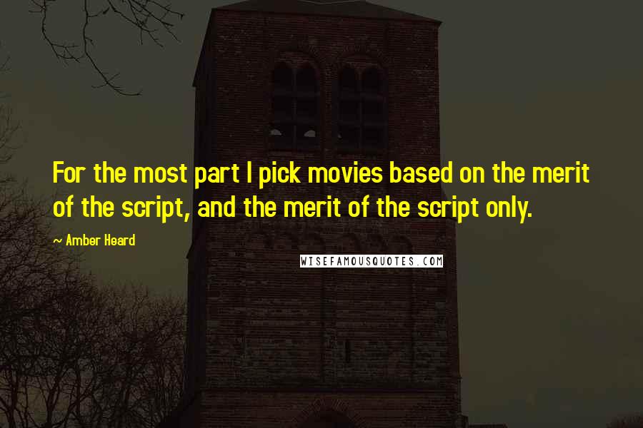 Amber Heard Quotes: For the most part I pick movies based on the merit of the script, and the merit of the script only.