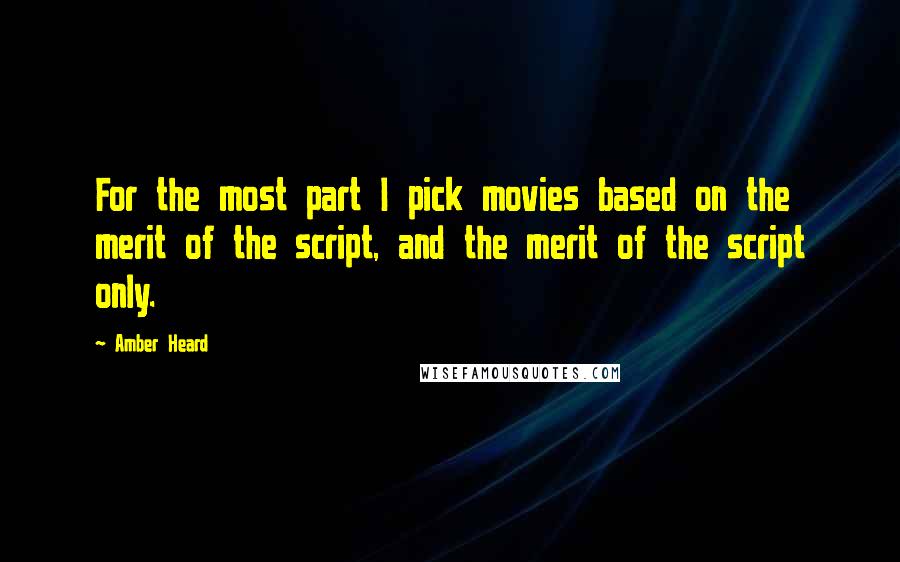 Amber Heard Quotes: For the most part I pick movies based on the merit of the script, and the merit of the script only.