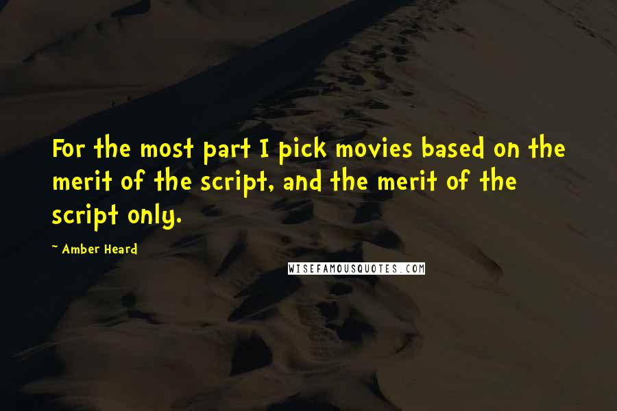 Amber Heard Quotes: For the most part I pick movies based on the merit of the script, and the merit of the script only.