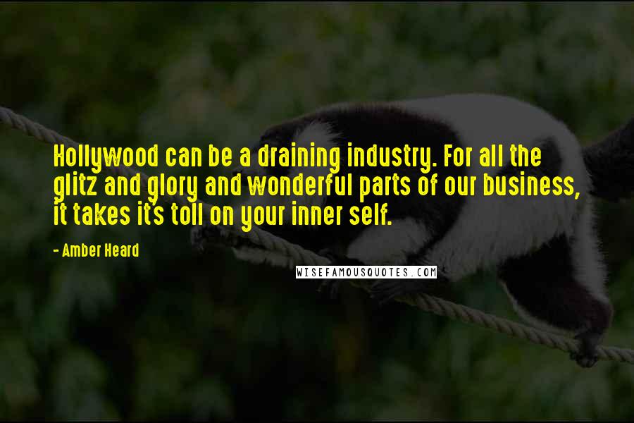 Amber Heard Quotes: Hollywood can be a draining industry. For all the glitz and glory and wonderful parts of our business, it takes it's toll on your inner self.