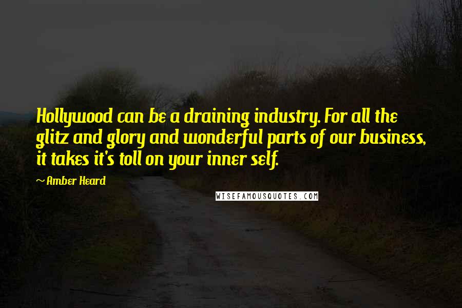 Amber Heard Quotes: Hollywood can be a draining industry. For all the glitz and glory and wonderful parts of our business, it takes it's toll on your inner self.