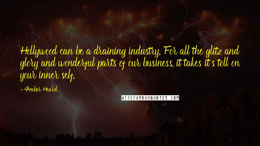 Amber Heard Quotes: Hollywood can be a draining industry. For all the glitz and glory and wonderful parts of our business, it takes it's toll on your inner self.