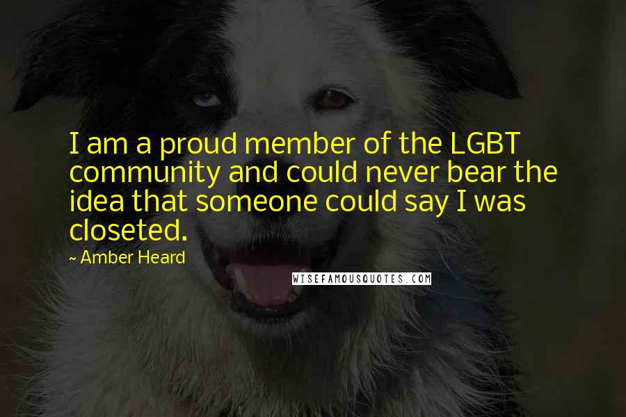 Amber Heard Quotes: I am a proud member of the LGBT community and could never bear the idea that someone could say I was closeted.