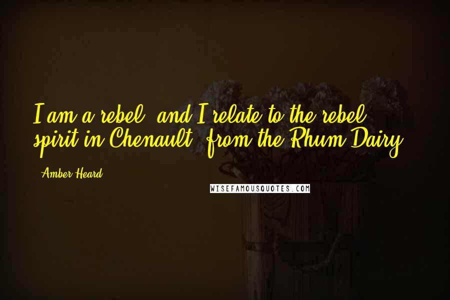 Amber Heard Quotes: I am a rebel, and I relate to the rebel spirit in Chenault [from the Rhum Dairy].