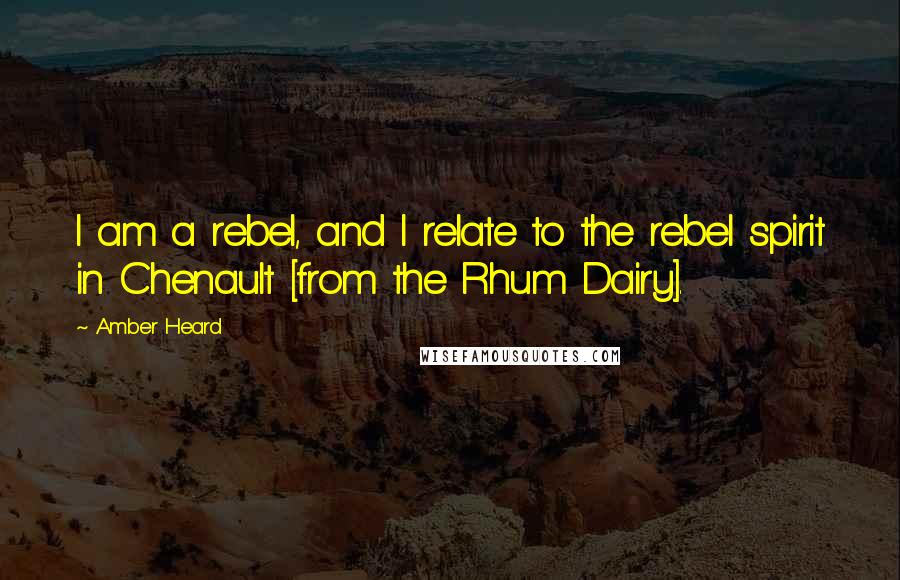 Amber Heard Quotes: I am a rebel, and I relate to the rebel spirit in Chenault [from the Rhum Dairy].