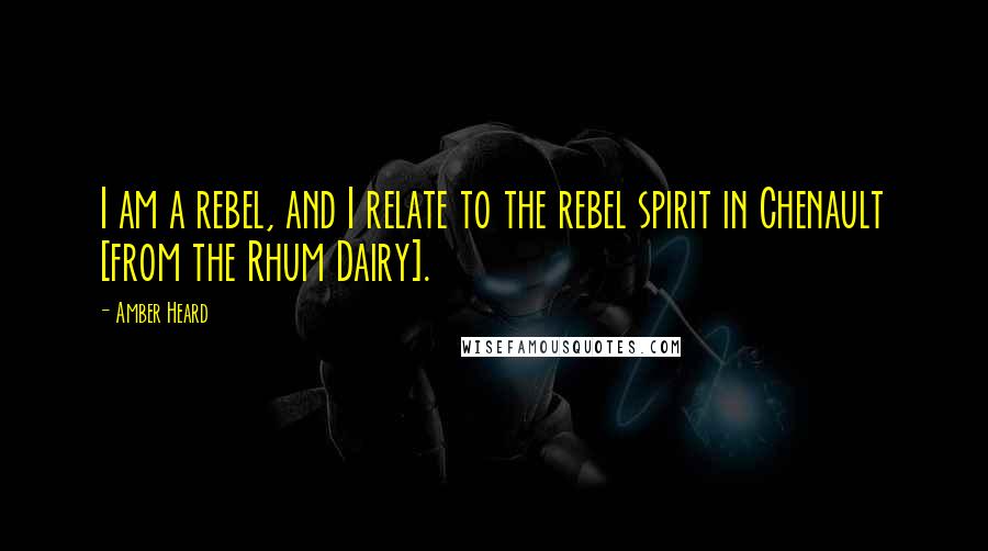 Amber Heard Quotes: I am a rebel, and I relate to the rebel spirit in Chenault [from the Rhum Dairy].