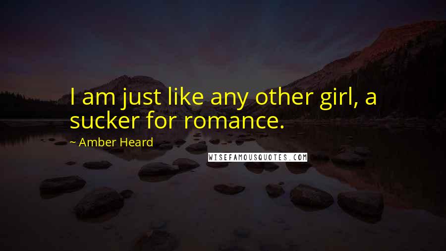 Amber Heard Quotes: I am just like any other girl, a sucker for romance.
