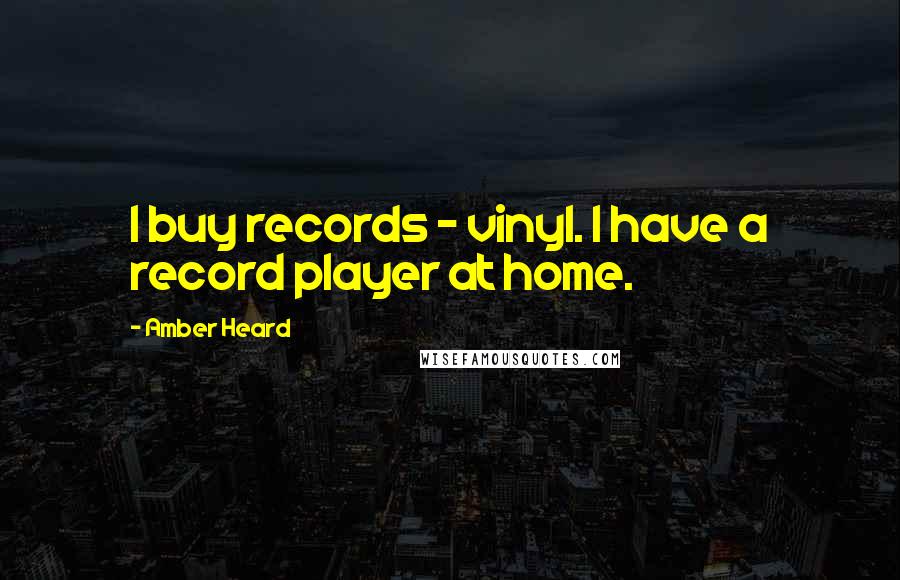 Amber Heard Quotes: I buy records - vinyl. I have a record player at home.