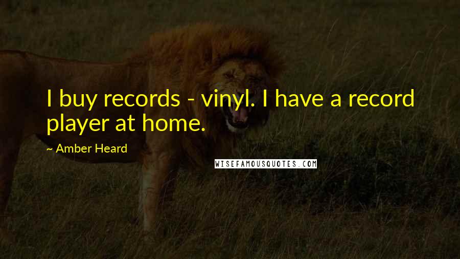 Amber Heard Quotes: I buy records - vinyl. I have a record player at home.