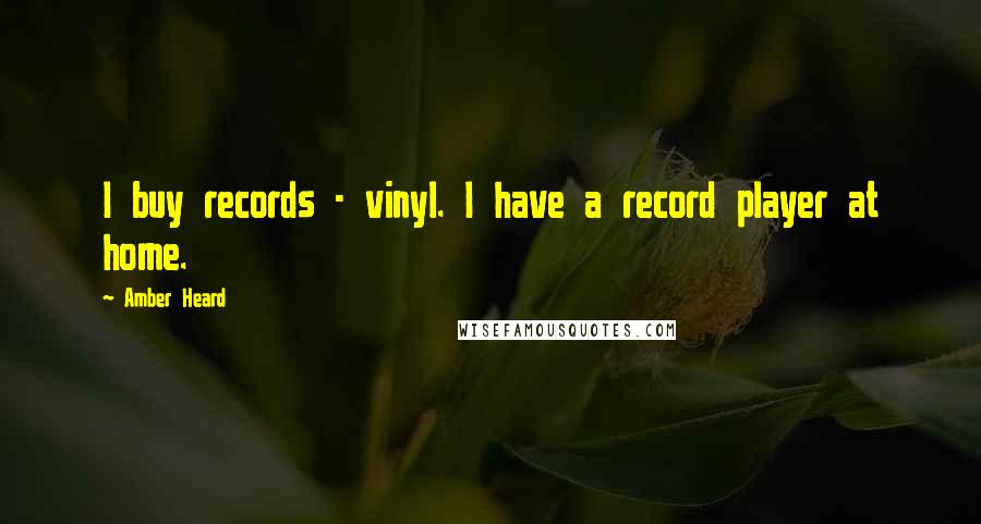 Amber Heard Quotes: I buy records - vinyl. I have a record player at home.