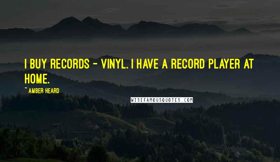 Amber Heard Quotes: I buy records - vinyl. I have a record player at home.