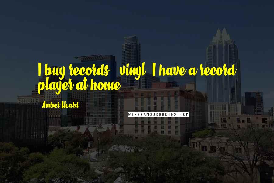 Amber Heard Quotes: I buy records - vinyl. I have a record player at home.