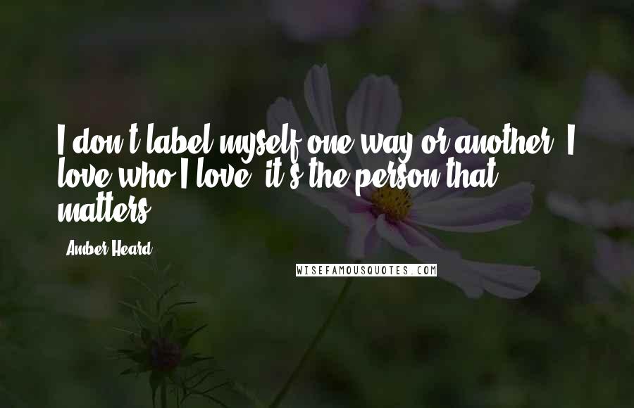 Amber Heard Quotes: I don't label myself one way or another. I love who I love; it's the person that matters.