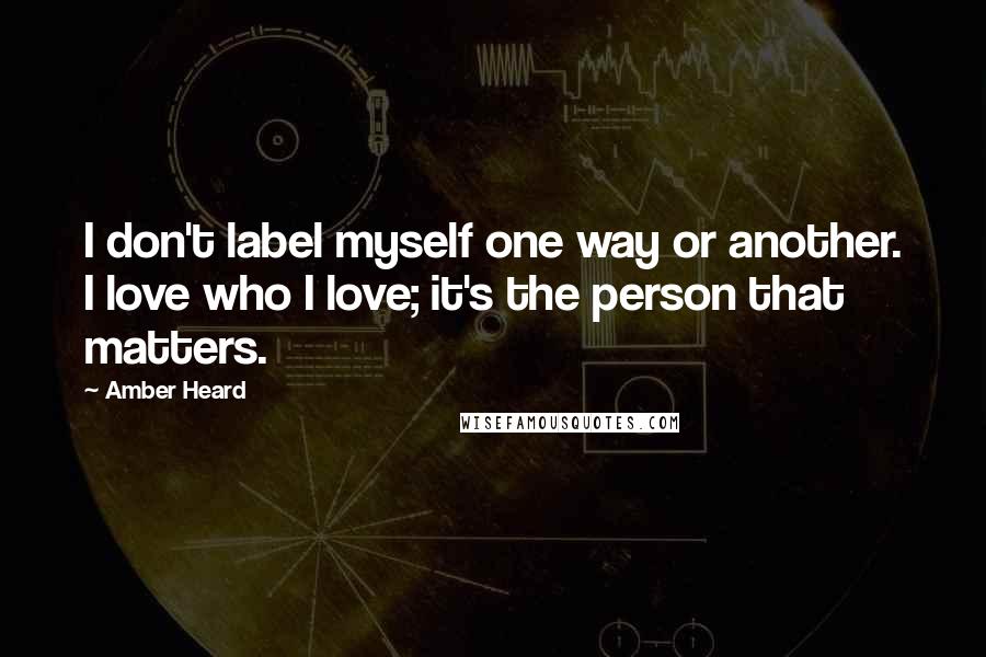 Amber Heard Quotes: I don't label myself one way or another. I love who I love; it's the person that matters.