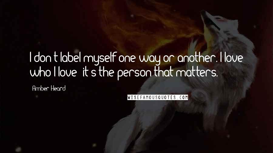 Amber Heard Quotes: I don't label myself one way or another. I love who I love; it's the person that matters.